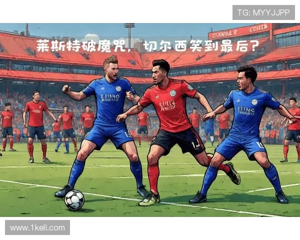 20赛季切尔西对阵莱斯特城的精彩对决回顾与战术分析
